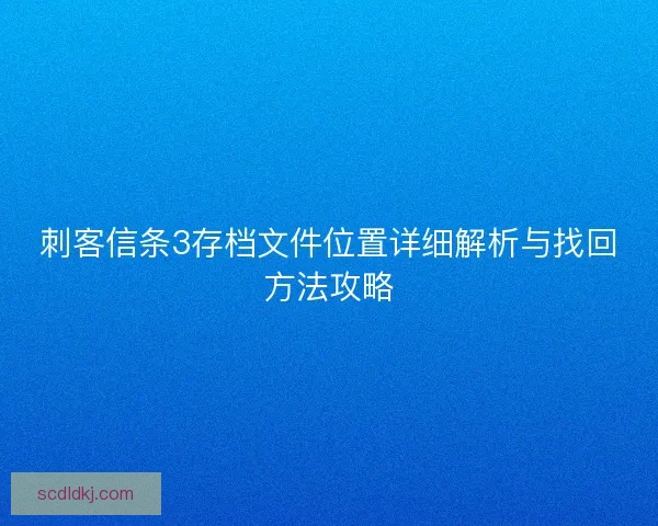 刺客信条3存档文件位置详细解析与找回方法攻略