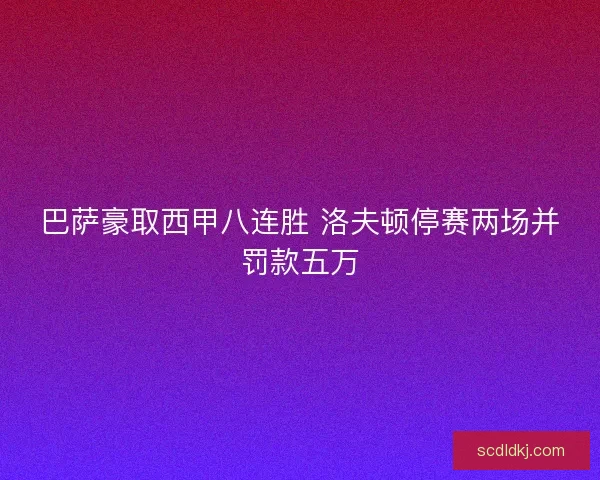 巴萨豪取西甲八连胜 洛夫顿停赛两场并罚款五万