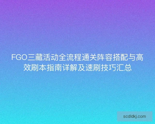 FGO三藏活动全流程通关阵容搭配与高效刷本指南详解及速刷技巧汇总 FGO三藏活动全流程通关阵容搭配与高效刷本指南详解及速刷技巧汇总
