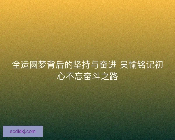 全运圆梦背后的坚持与奋进 吴愉铭记初心不忘奋斗之路