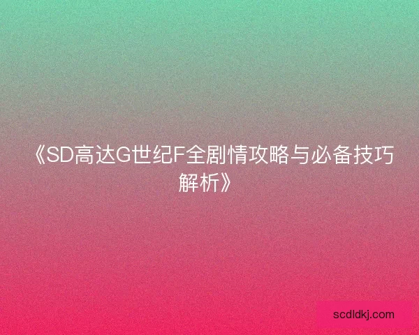 《SD高达G世纪F全剧情攻略与必备技巧解析》