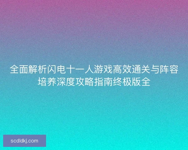 全面解析闪电十一人游戏高效通关与阵容培养深度攻略指南终极版全