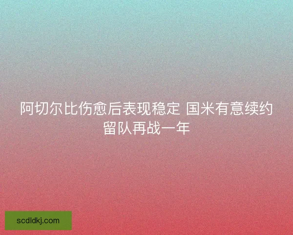 阿切尔比伤愈后表现稳定 国米有意续约留队再战一年